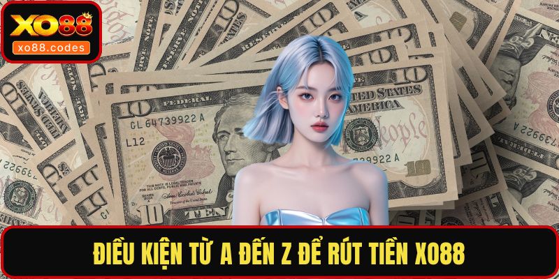 Điều kiện từ A đến Z để rút tiền XO88