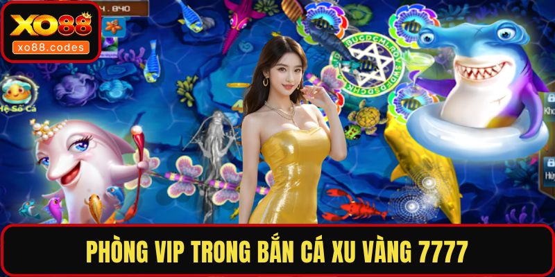 Phòng VIP trong bắn cá xu vàng 7777