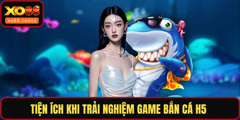 Tiện ích khi trải nghiệm game bắn cá H5