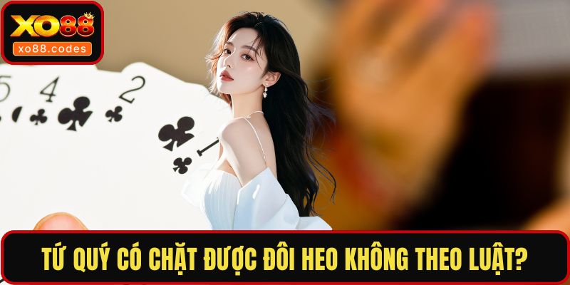 Tứ quý có chặt được đôi heo không theo luật?