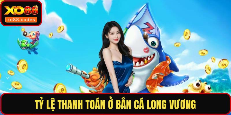 Tỷ lệ thanh toán ở bắn cá Long Vương